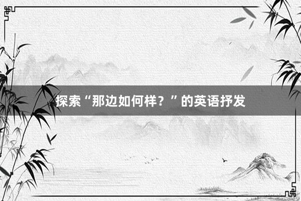 探索“那边如何样？”的英语抒发
